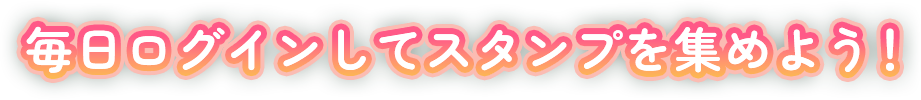 毎日ログインしてスタンプを集めよう！